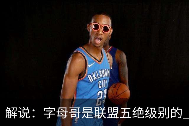 解说：字母哥是联盟五绝级别的 热火在进攻端需要投篮能力的注入